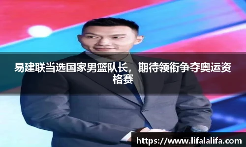 易建联当选国家男篮队长，期待领衔争夺奥运资格赛