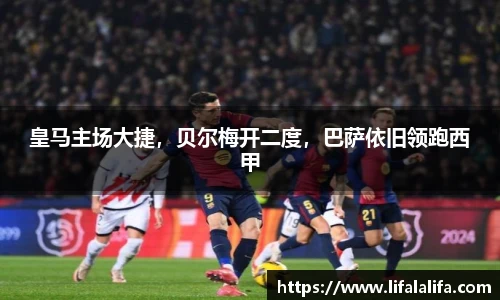 皇马主场大捷，贝尔梅开二度，巴萨依旧领跑西甲
