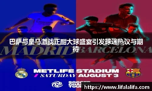 巴萨与皇马激战正酣大球盛宴引发球迷热议与期待