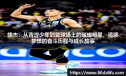 徐杰：从青涩少年到篮球场上的璀璨明星，追逐梦想的奋斗历程与成长故事