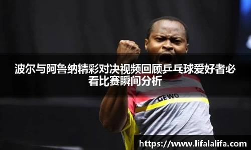 波尔与阿鲁纳精彩对决视频回顾乒乓球爱好者必看比赛瞬间分析