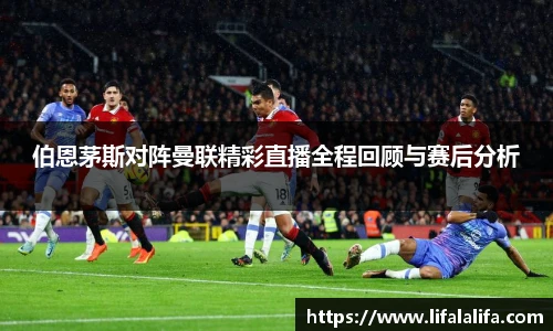 伯恩茅斯对阵曼联精彩直播全程回顾与赛后分析