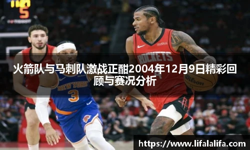 火箭队与马刺队激战正酣2004年12月9日精彩回顾与赛况分析