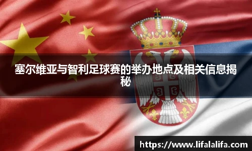 塞尔维亚与智利足球赛的举办地点及相关信息揭秘