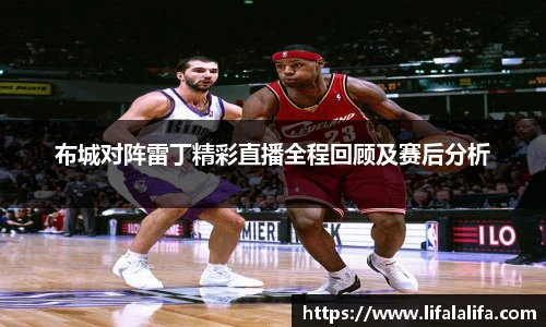 布城对阵雷丁精彩直播全程回顾及赛后分析