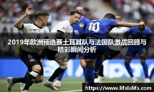 2019年欧洲预选赛土耳其队与法国队激战回顾与精彩瞬间分析